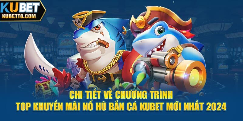 Sự Kiện Top Khuyến Mãi Nổ Hũ Bắn Cá Kubet Mới Nhất 2024 Chi tiết về chương trình top khuyến mãi nổ hũ bắn cá Kubet mới nhất 2024