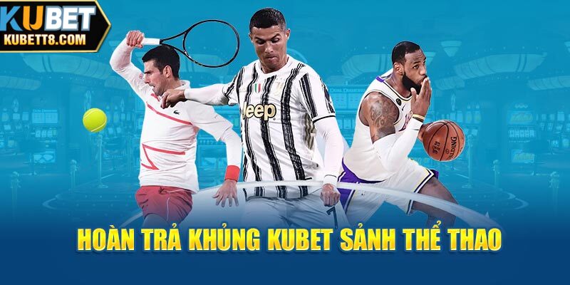 Hoàn Trả Khủng Kubet Hội Viên Nhất Định Phải Tham Gia Hoàn trả khủng Kubet sảnh thể thao
