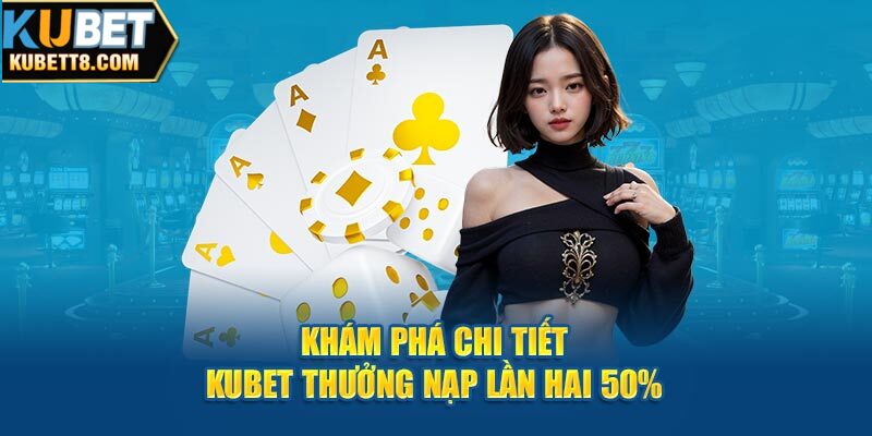 Đến Với Kubet Thưởng Nạp Lần Hai 50% Giúp Tăng Quyền Lợi Khám phá chi tiết Kubet thưởng nạp lần hai 50%