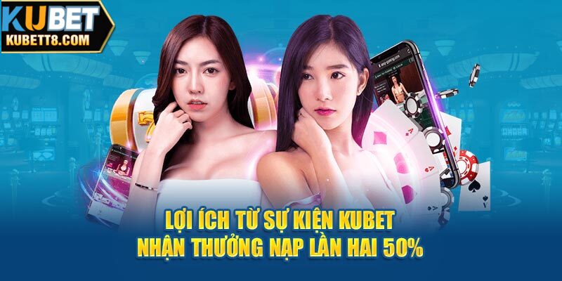 Đến Với Kubet Thưởng Nạp Lần Hai 50% Giúp Tăng Quyền Lợi Lợi ích từ sự kiện Kubet nhận thưởng nạp lần hai 50%