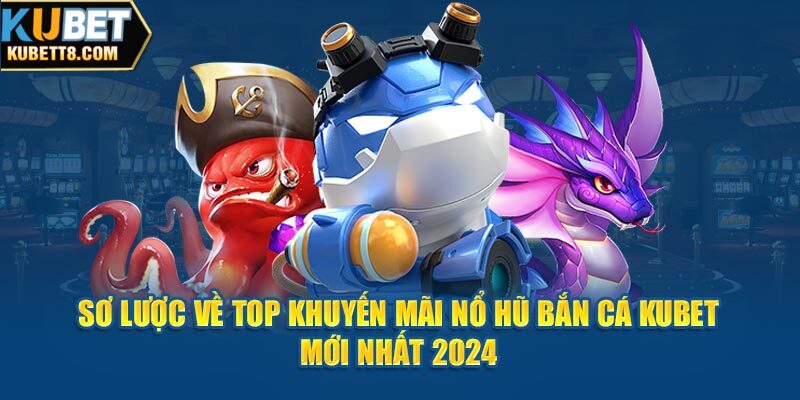 Sự Kiện Top Khuyến Mãi Nổ Hũ Bắn Cá Kubet Mới Nhất 2024 Sơ lược về top khuyến mãi nổ hũ bắn cá Kubet mới nhất 2024