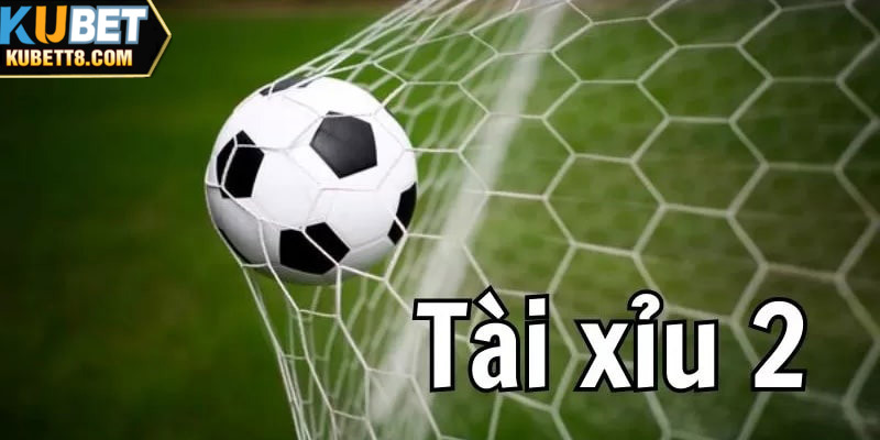 Tài Xỉu 2 Trái - Kèo Bóng Dễ Chơi Dễ Trúng Tiền Tỷ Mỗi Ngày Thông tin tổng quan nhất về kèo cược tài xỉu 2 cho người mới tham gia