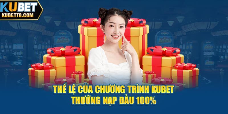 Kubet Thưởng Nạp Đầu 100% - Khuyến Mãi Dành Cho Tân Thủ Thể lệ của chương trình Kubet thưởng nạp đầu 100%